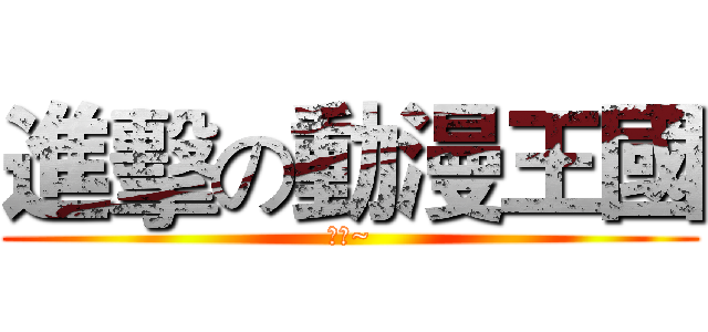 進擊の動漫王國 (支持~)