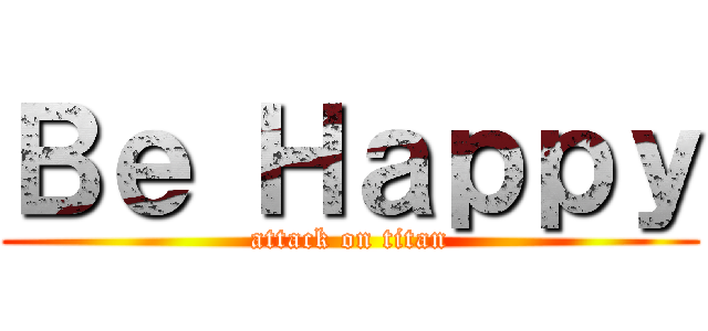 Ｂｅ Ｈａｐｐｙ (attack on titan)