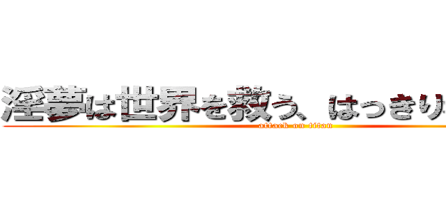 淫夢は世界を救う、はっきりわかんだね (attack on titan)