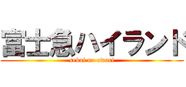 富士急ハイランド (sekai no owari)