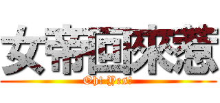 女帝回來惹 (Oh! Yes!)