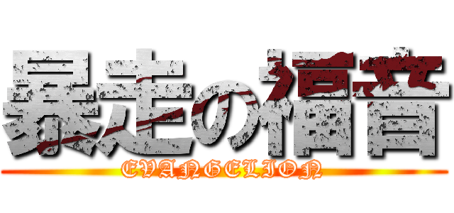 暴走の福音 (EVANGELION)