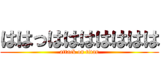 ははっははははははは (attack on titan)