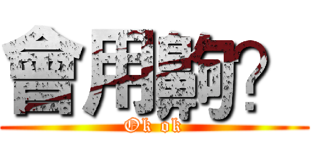 會用齁？ (Ok ok)