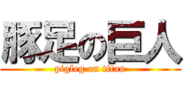 豚足の巨人 (pigleg on titan)