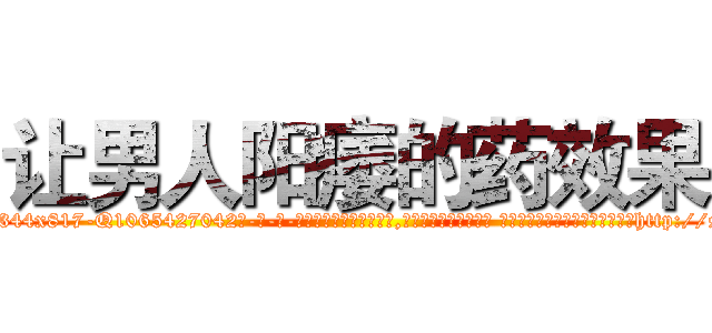 让男人阳痿的药效果 (让男人阳痿的药效果【电-话151x68344x817-Q1065427042元-吉-药-业】我们做的是长期生意,靠的是老客户长期支持 让男人阳痿的药效果在发表了一篇http://sngk.net/mVLSep

参考消息网我们做的是长期生意,靠的是老客户长期支持也许我们早该意识到，就连鲍勃·霍斯金斯（金球奖戏剧类电影男主角 
)