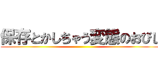保存とかしちゃう変態のおびし ()