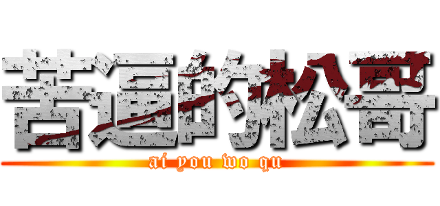 苦逼的松哥 (ai you wo qu)