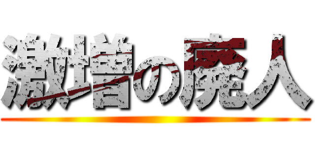 激増の廃人 ()