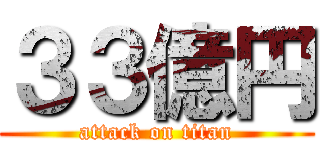 ３３億円 (attack on titan)