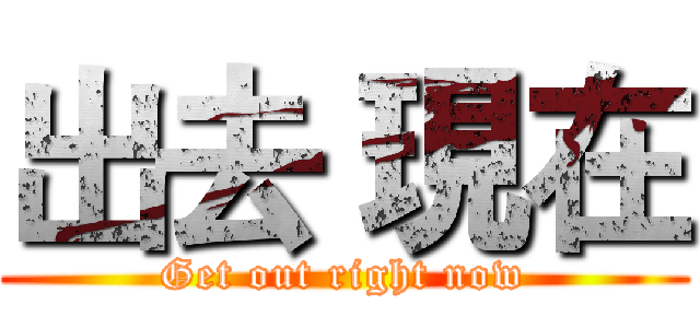 出去 現在 (Get out right now)