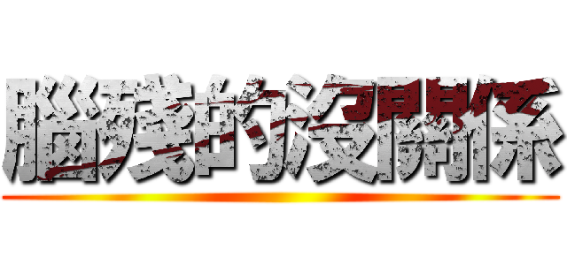 腦殘的沒關係 ()