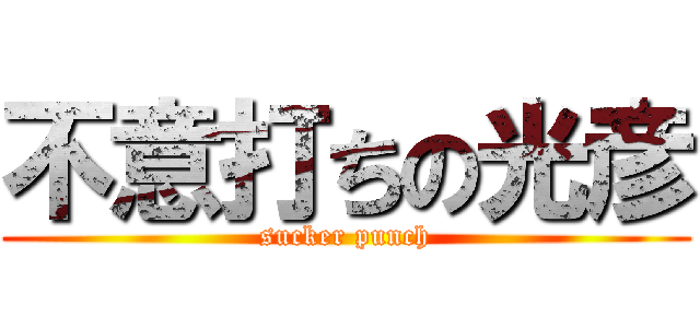 不意打ちの光彦 (sucker punch)