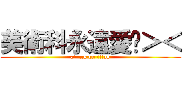 美術科永遠愛妳＞＜ (attack on titan)
