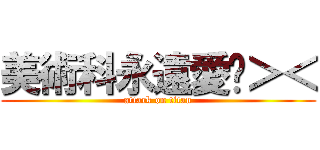 美術科永遠愛妳＞＜ (attack on titan)