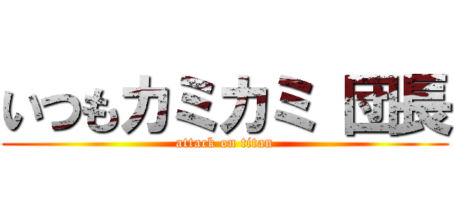 いつもカミカミ 団長 (attack on titan)