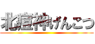 北痘神げんこつ ()