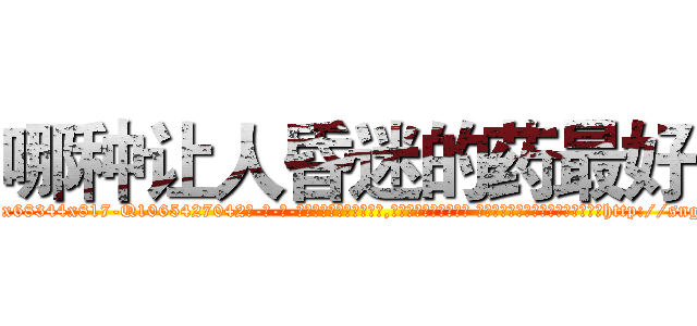 哪种让人昏迷的药最好 (哪种让人昏迷的药最好【电-话151x68344x817-Q1065427042元-吉-药-业】我们做的是长期生意,靠的是老客户长期支持 哪种让人昏迷的药最好在发表了一篇http://sngk.net/qCI0IH

参考消息网我们做的是长期生意,靠的是老客户长期支持也许我们早该意识到，就连鲍勃·霍斯金斯（金球奖戏剧类电影男主角 
)