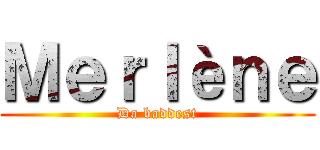 Ｍｅｒｌèｎｅ (Da baddest)