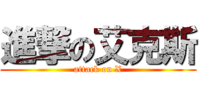 進撃の艾克斯 (attack on X)