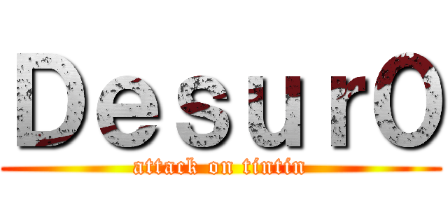 Ｄｅｓｕｒ０ (attack on tintin)