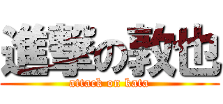 進撃の敦也 (attack on kata)