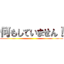何もしていません！ ()