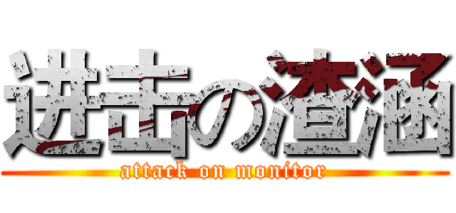 进击の渣涵 (attack on monitor)