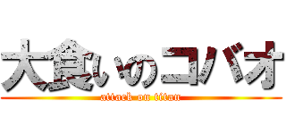 大食いのコバオ (attack on titan)