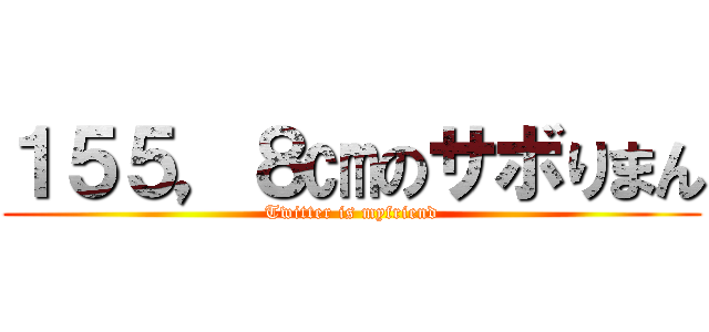 １５５，８㎝のサボりまん (Twitter is myfriend)