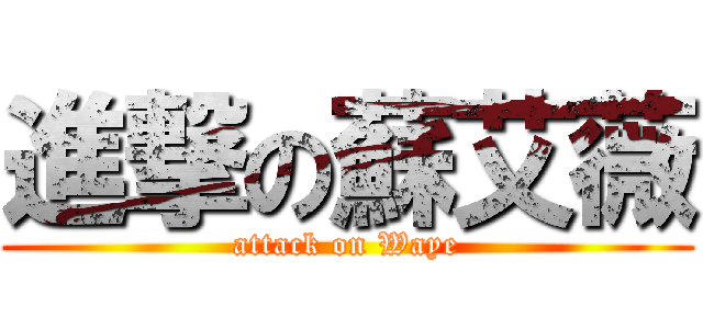 進撃の蘇艾薇 (attack on Waye)