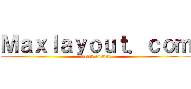 Ｍａｘｌａｙｏｕｔ．ｃｏｍ (attack on max)