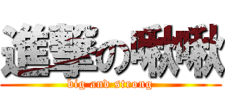 進撃の啾啾 (big and strong)