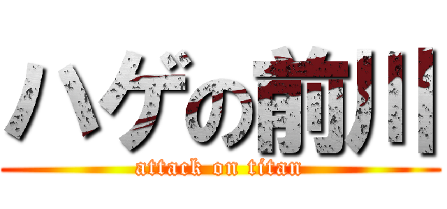 ハゲの前川 (attack on titan)