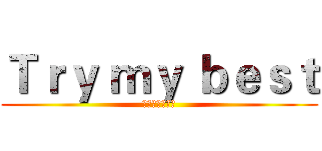 Ｔｒｙ ｍｙ ｂｅｓｔ (心臓を捧げよ！)