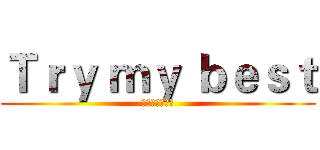Ｔｒｙ ｍｙ ｂｅｓｔ (心臓を捧げよ！)