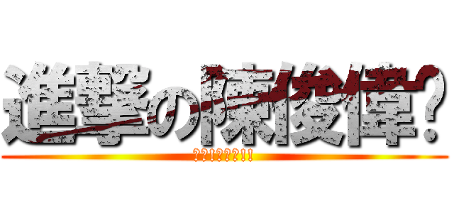 進撃の陳俊偉瑋 (杰哥!不要呀!!)