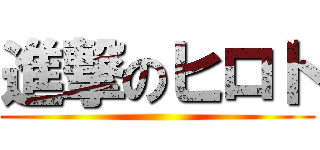進撃のヒロト ()