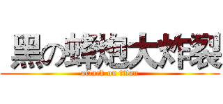  黑の蜂炮大炸裂 (attack on titan)