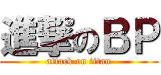 進撃のＢＰ (attack on titan)