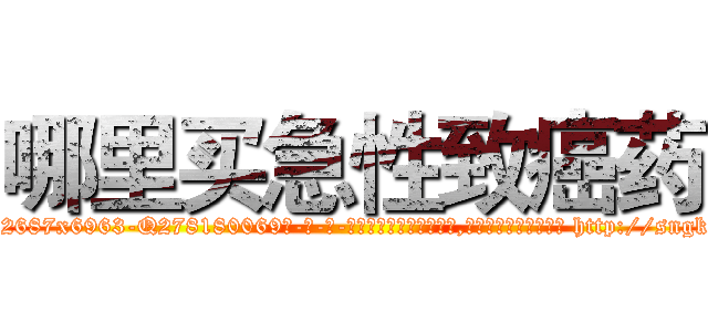 哪里买急性致癌药 (哪里买急性致癌药【电-186x2687x6963-Q278180069元-吉-药-业】我们做的是长期生意,靠的是老客户长期支持 http://sngk.net/GfRGcG
)