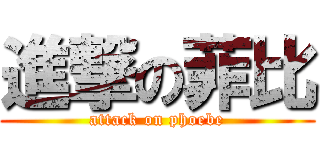 進撃の菲比 (attack on phoebe)