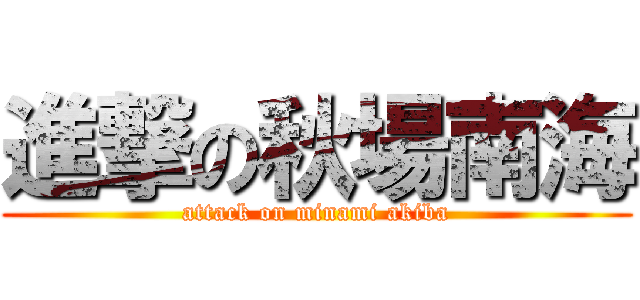 進撃の秋場南海 (attack on minami akiba)