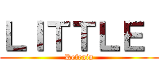 ＬＩＴＴＬＥ  (Refrain)