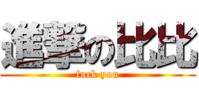 進撃の比比 (fuck you)
