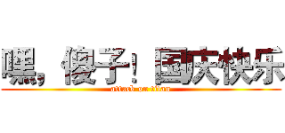 嘿，傻子！国庆快乐 (attack on titan)