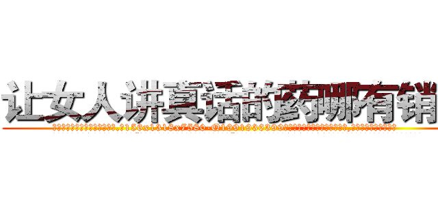 让女人讲真话的药哪有销售 (让女人讲真话的药哪有销售【电.话156x1318x7580-Q1991936399鑫宏药业】我们做的是长期生意,靠的是老客户长期支持
参考消息网2月20日报道 韩媒称，“剩女多、离婚率高的城市，房价一定会上涨。”这是中国经济学家金岩石2016年12月参加在上海举行的房地产相关论坛时说的话。
)
