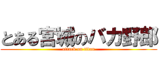 とある宮城のバカ野郎 (attack on titan)