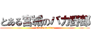 とある宮城のバカ野郎 (attack on titan)