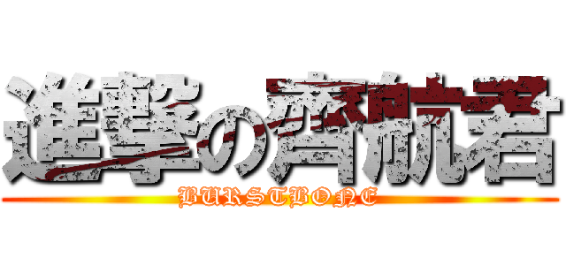 進撃の齊航君 (BURSTBONE)